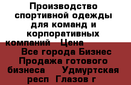 Производство спортивной одежды для команд и корпоративных компаний › Цена ­ 10 500 000 - Все города Бизнес » Продажа готового бизнеса   . Удмуртская респ.,Глазов г.